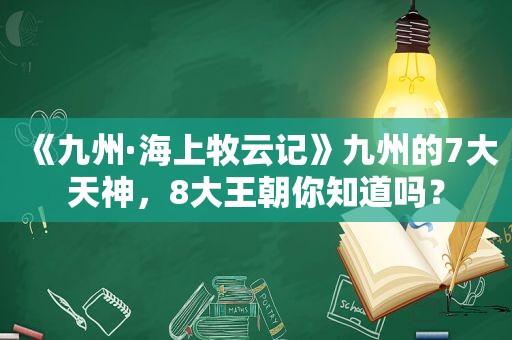 《九州·海上牧云记》九州的7大天神，8大王朝你知道吗？