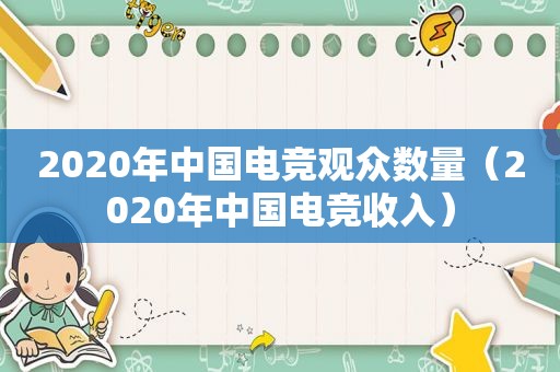 2020年中国电竞观众数量（2020年中国电竞收入）