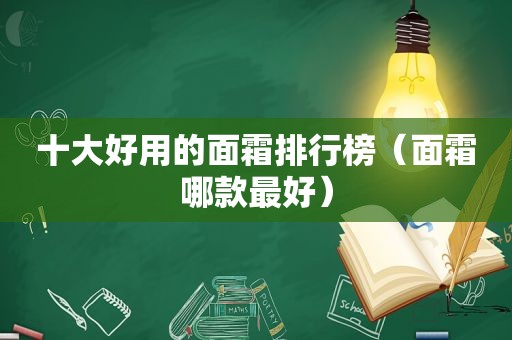 十大好用的面霜排行榜（面霜哪款最好）