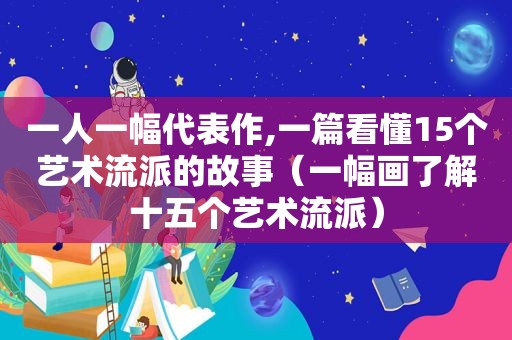 一人一幅代表作,一篇看懂15个艺术流派的故事（一幅画了解十五个艺术流派）