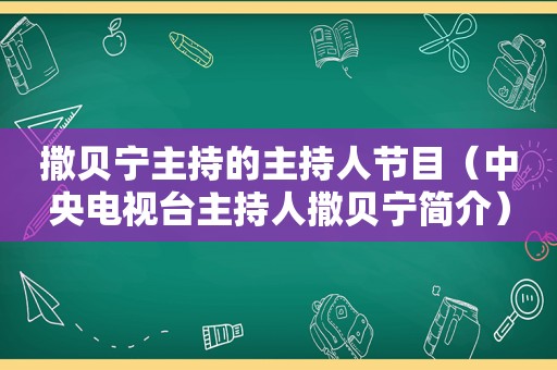 撒贝宁主持的主持人节目（中央电视台主持人撒贝宁简介）