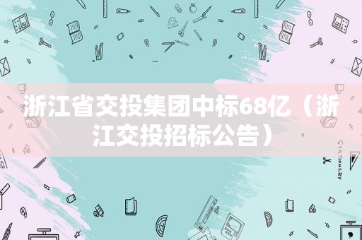 浙江省交投集团中标68亿（浙江交投招标公告）