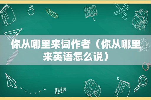 你从哪里来词作者（你从哪里来英语怎么说）