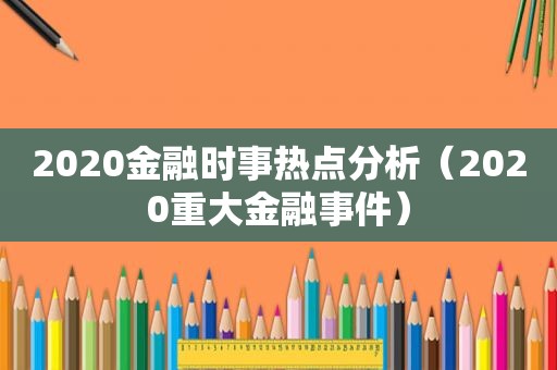 2020金融时事热点分析（2020重大金融事件）