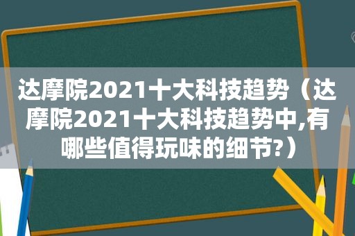 达摩院2021十大科技趋势（达摩院2021十大科技趋势中,有哪些值得玩味的细节?）