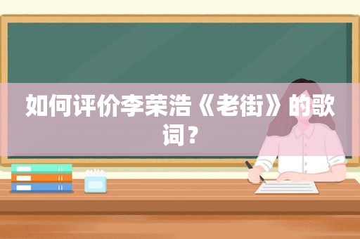 如何评价李荣浩《老街》的歌词？