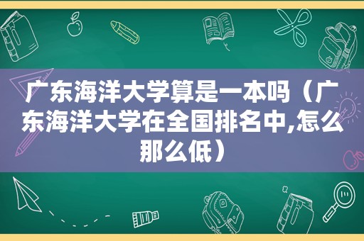 广东海洋大学算是一本吗（广东海洋大学在全国排名中,怎么那么低）