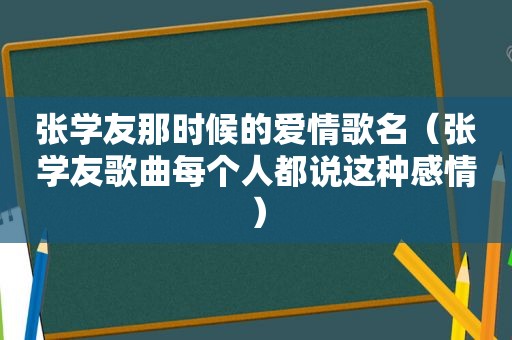 张学友那时候的爱情歌名（张学友歌曲每个人都说这种感情）