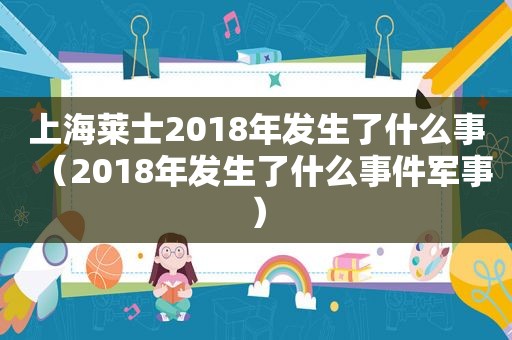 上海莱士2018年发生了什么事（2018年发生了什么事件军事）