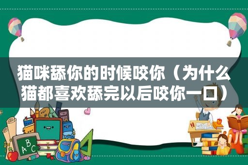 猫咪舔你的时候咬你（为什么猫都喜欢舔完以后咬你一口）