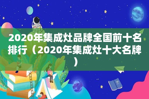 2020年集成灶品牌全国前十名排行（2020年集成灶十大名牌）