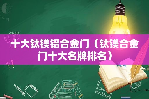 十大钛镁铝合金门（钛镁合金门十大名牌排名）