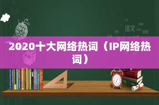 2020十大网络热词（IP网络热词）