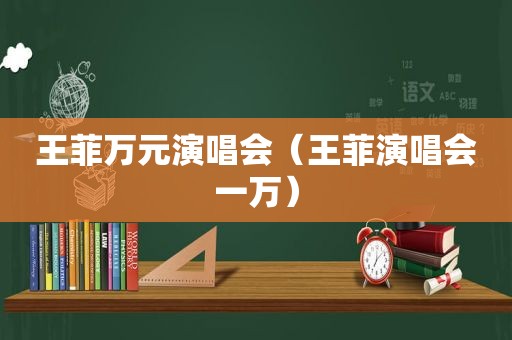 王菲万元演唱会（王菲演唱会一万）