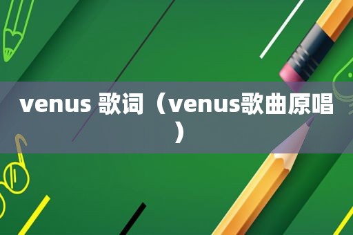 venus 歌词（venus歌曲原唱）