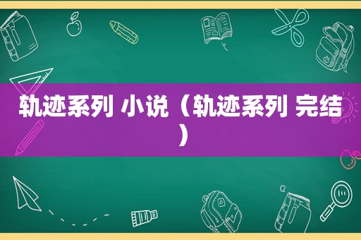 轨迹系列 小说（轨迹系列 完结）