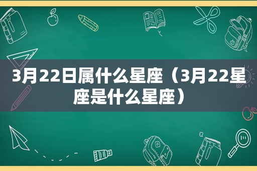 3月22日属什么星座（3月22星座是什么星座）