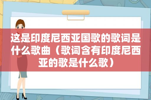 这是印度尼西亚国歌的歌词是什么歌曲（歌词含有印度尼西亚的歌是什么歌）