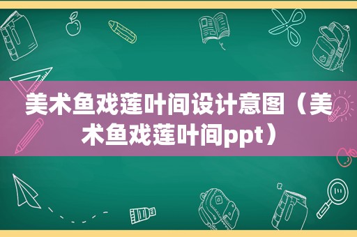 美术鱼戏莲叶间设计意图（美术鱼戏莲叶间ppt）