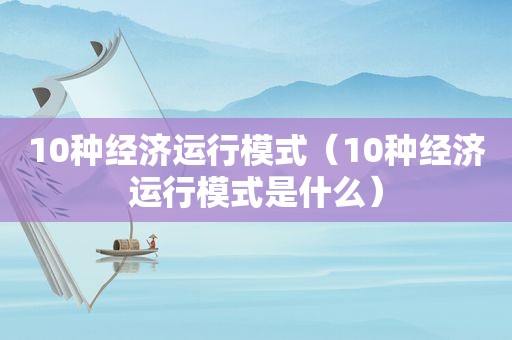 10种经济运行模式（10种经济运行模式是什么）