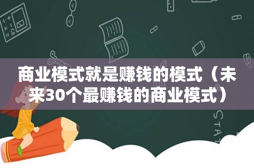 商业模式就是赚钱的模式（未来30个最赚钱的商业模式）  第1张