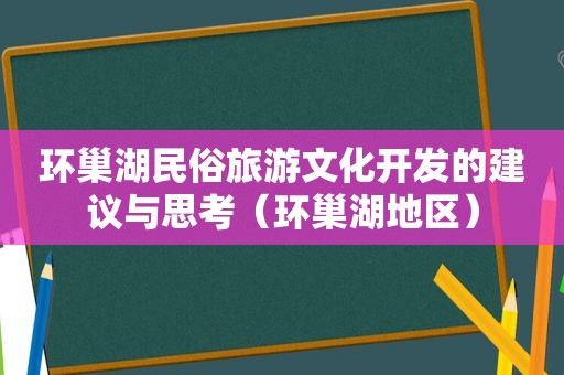 环巢湖民俗旅游文化开发的建议与思考（环巢湖地区）