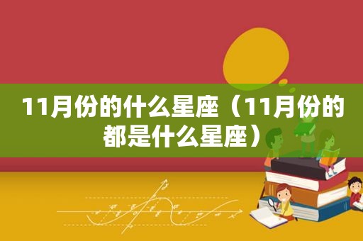 11月份的什么星座（11月份的都是什么星座）