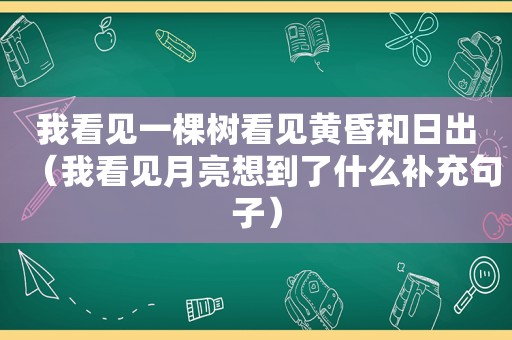 我看见一棵树看见黄昏和日出（我看见月亮想到了什么补充句子）