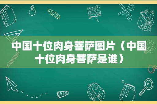 中国十位肉身菩萨图片（中国十位肉身菩萨是谁）