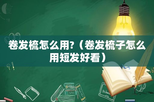 卷发梳怎么用?（卷发梳子怎么用短发好看）