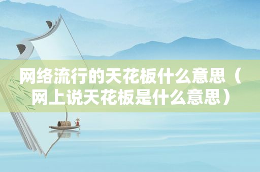 网络流行的天花板什么意思（网上说天花板是什么意思）