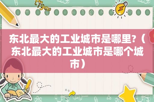 东北最大的工业城市是哪里?（东北最大的工业城市是哪个城市）