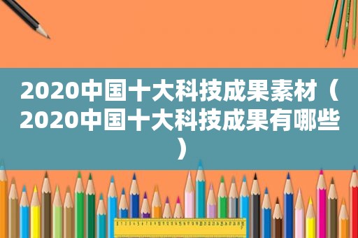 2020中国十大科技成果素材（2020中国十大科技成果有哪些）