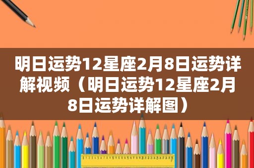 明日运势12星座2月8日运势详解视频（明日运势12星座2月8日运势详解图）