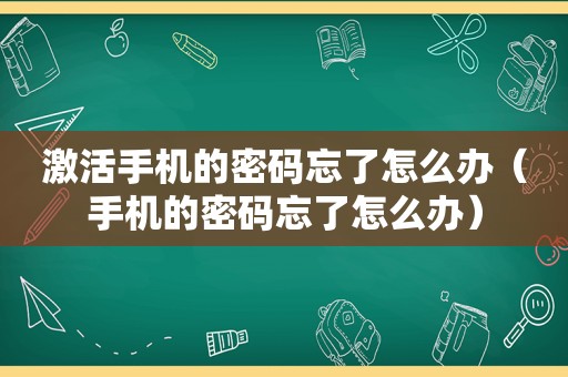 激活手机的密码忘了怎么办（手机的密码忘了怎么办）