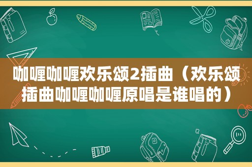 咖喱咖喱欢乐颂2插曲（欢乐颂插曲咖喱咖喱原唱是谁唱的）