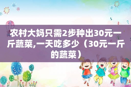 农村大妈只需2步种出30元一斤蔬菜,一天吃多少（30元一斤的蔬菜）