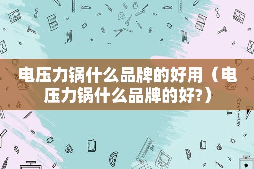 电压力锅什么品牌的好用（电压力锅什么品牌的好?）