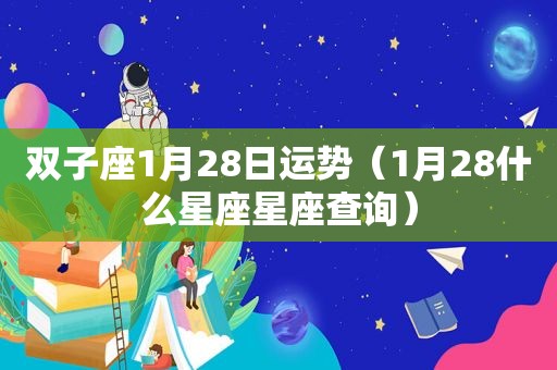 双子座1月28日运势（1月28什么星座星座查询）