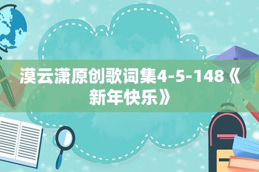 漠云潇原创歌词集4-5-148《新年快乐》