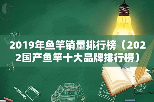 2019年鱼竿销量排行榜（2022国产鱼竿十大品牌排行榜）