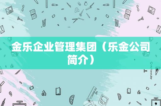 金乐企业管理集团（乐金公司简介）