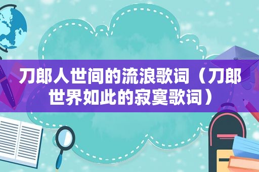 刀郎人世间的流浪歌词（刀郎世界如此的寂寞歌词）