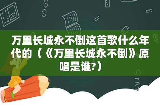 万里长城永不倒这首歌什么年代的（《万里长城永不倒》原唱是谁?）