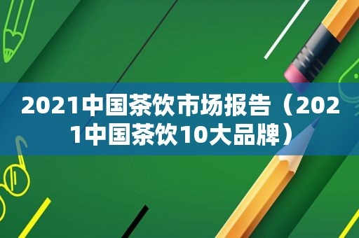 2021中国茶饮市场报告（2021中国茶饮10大品牌）