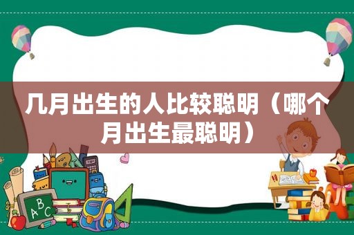 几月出生的人比较聪明（哪个月出生最聪明）