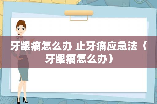 牙龈痛怎么办 止牙痛应急法（牙龈痛怎么办）