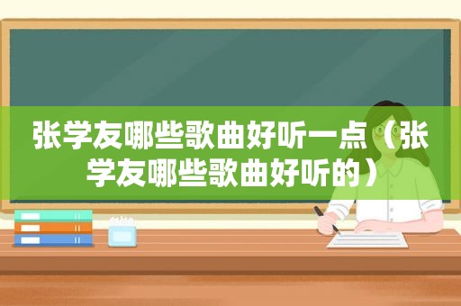 张学友哪些歌曲好听一点（张学友哪些歌曲好听的）