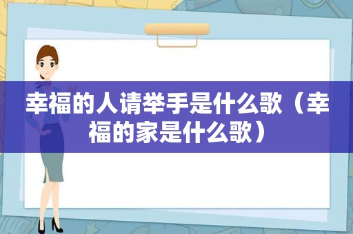 幸福的人请举手是什么歌（幸福的家是什么歌）