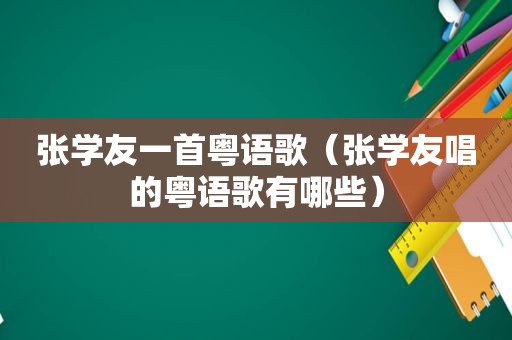 张学友一首粤语歌（张学友唱的粤语歌有哪些）